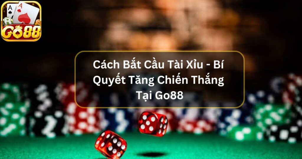 Cách Bắt Cầu Tài Xỉu - Bí Quyết Gia Tăng Chiến Thắng Tại Go88