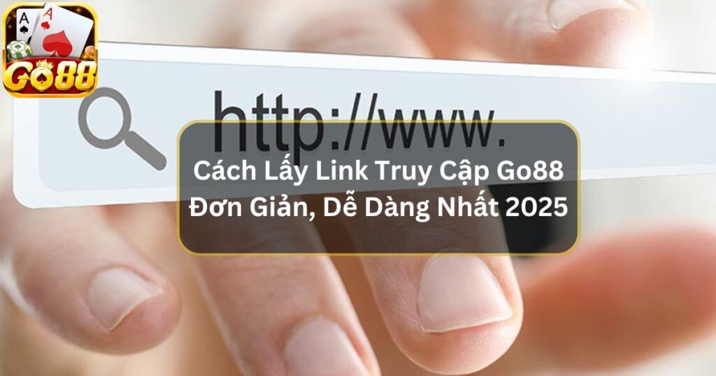 Cách Lấy Link Truy Cập Go88 Đơn Giản, Dễ Dàng Nhất 2025