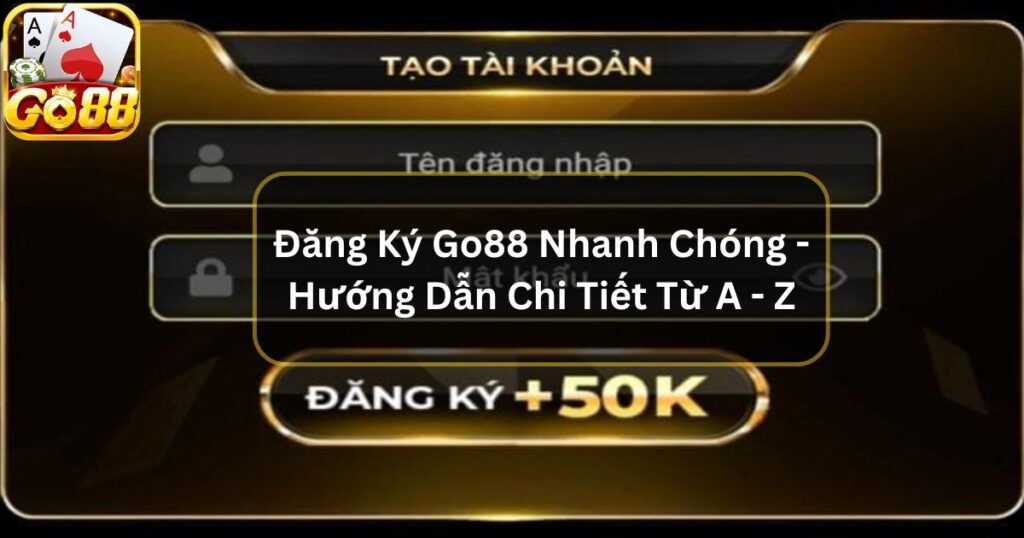 Đăng Ký Go88 Nhanh Chóng - Hướng Dẫn Chi Tiết Từ A - Z