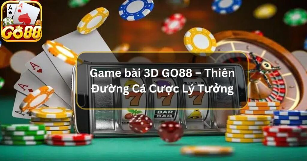 Game bài 3D GO88 – Thiên Đường Cá Cược Lý Tưởng