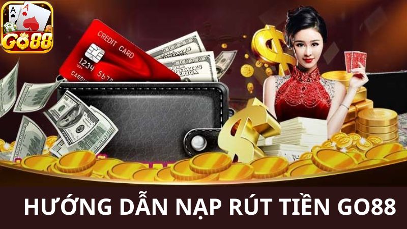 Chỉ dẫn các bước nạp rút tiền Go88 siêu dễ