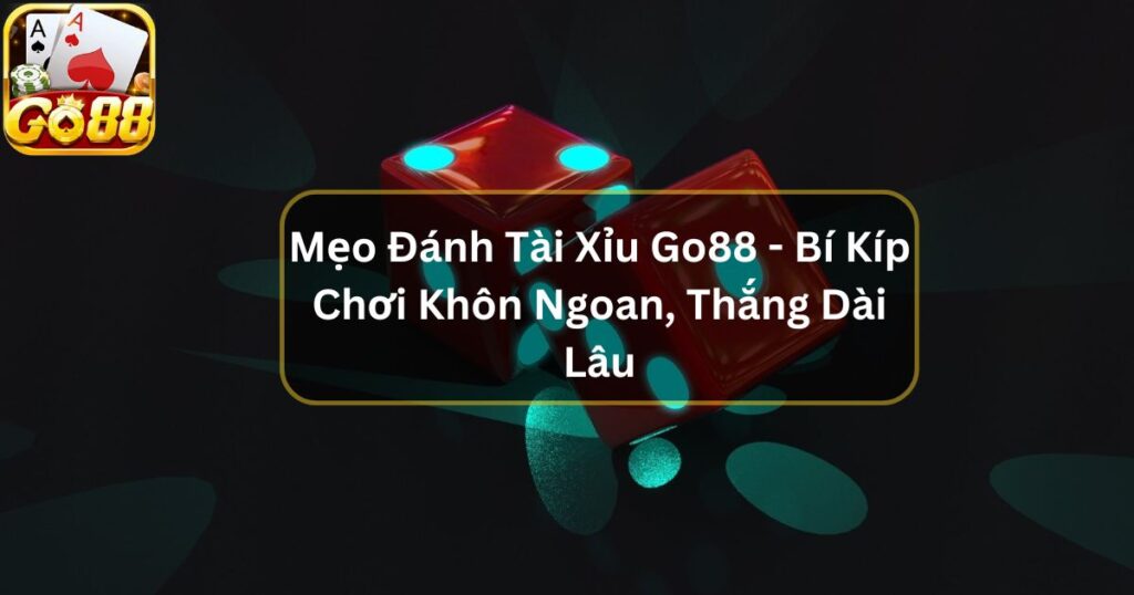 Mẹo Đánh Tài Xỉu Go88 - Bí Kíp Chơi Khôn Ngoan, Thắng Dài Lâu