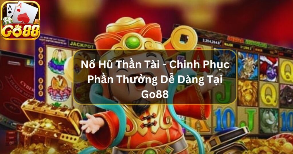 Nổ Hũ Thần Tài - Chinh Phục Phần Thưởng Dễ Dàng Tại Go88