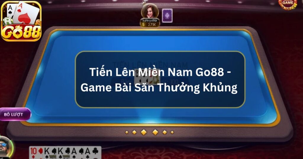 Tiến Lên Miền Nam Go88 - Game Bài Săn Thưởng Khủng