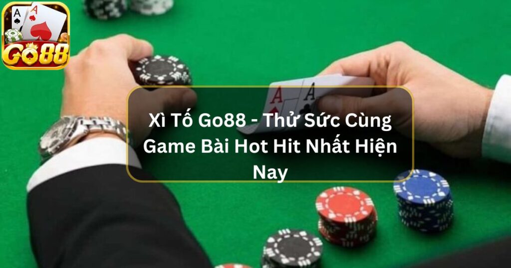 Xì Tố Go88 - Thử Sức Cùng Game Bài Hot Hit Nhất Hiện Nay